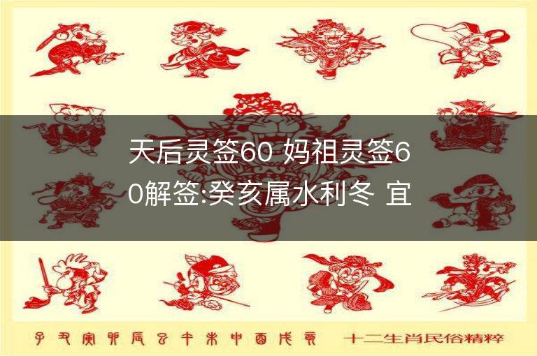 天后靈簽60 媽祖靈簽60解簽:癸亥屬水利冬 宜其北