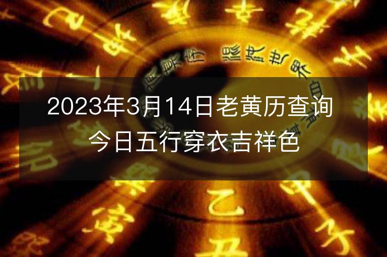 2023年3月14日老黃歷查詢 今日五行穿衣吉祥色