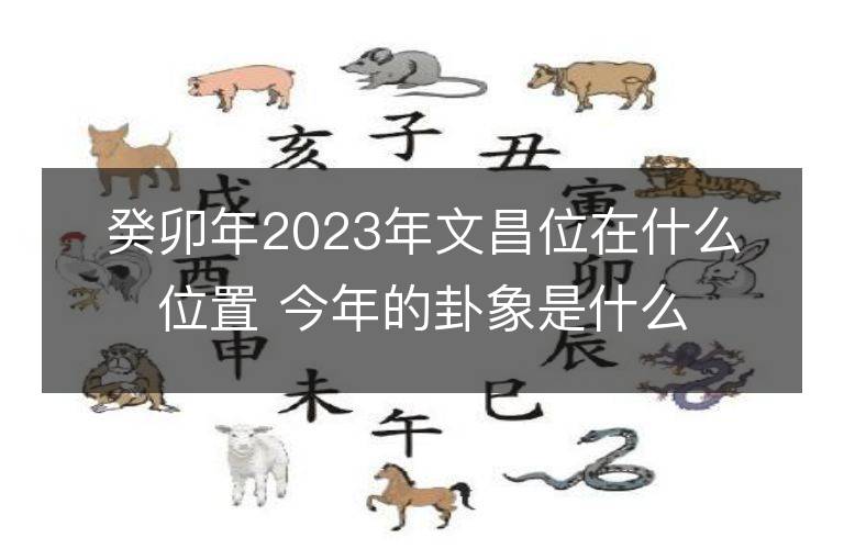 癸卯年2023年文昌位在什么位置 今年的卦象是什么