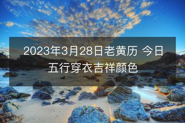 2023年3月28日老黃歷 今日五行穿衣吉祥顏色