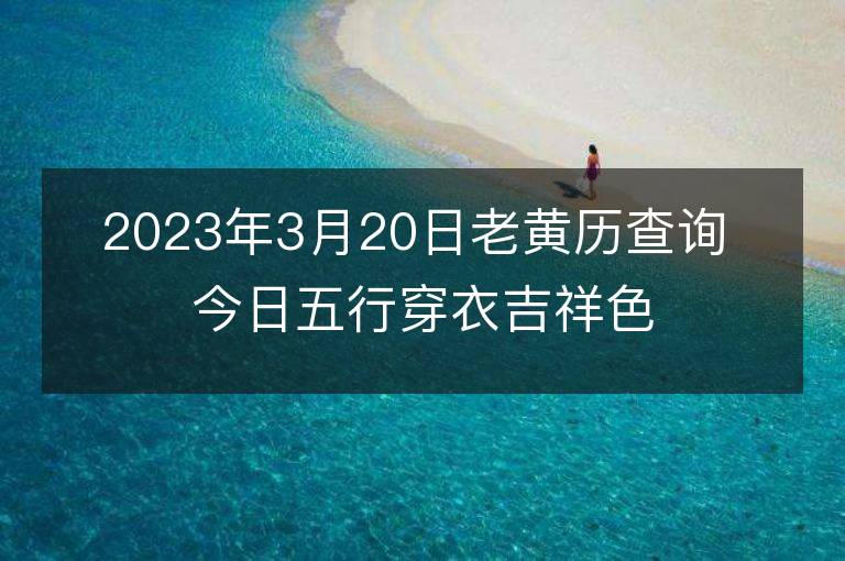 2023年3月20日老黃歷查詢 今日五行穿衣吉祥色