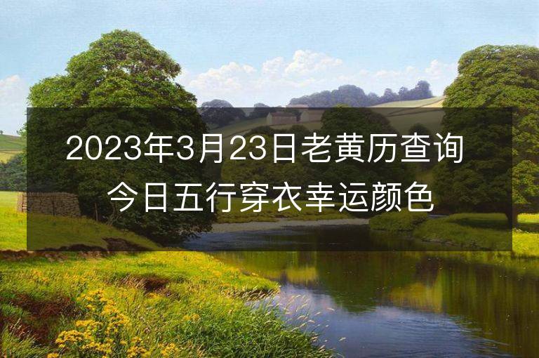 2023年3月23日老黃歷查詢 今日五行穿衣幸運顏色