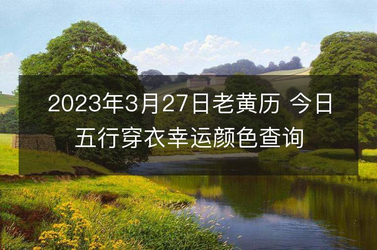 2023年3月27日老黃歷 今日五行穿衣幸運顏色查詢