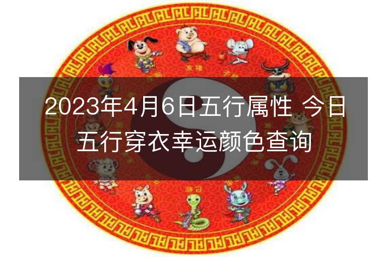 2023年4月6日五行屬性 今日五行穿衣幸運顏色查詢