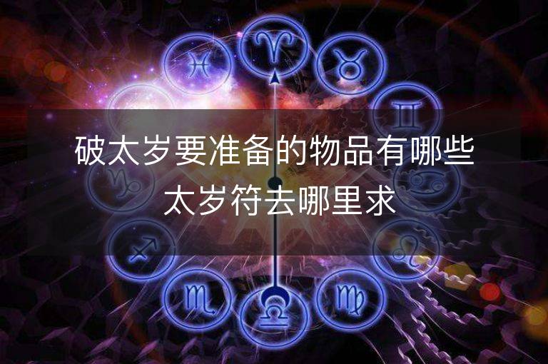 破太歲要準備的物品有哪些 太歲符去哪里求