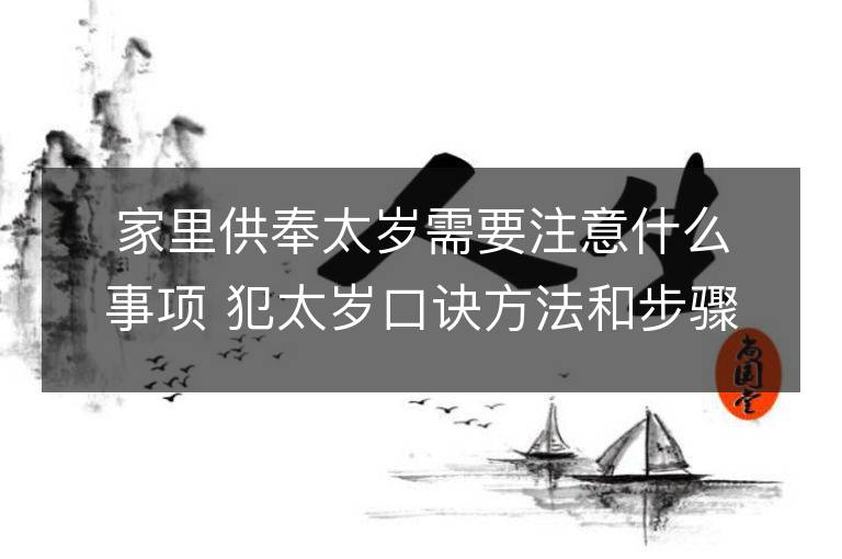 家里供奉太歲需要注意什么事項 犯太歲口訣方法和步驟