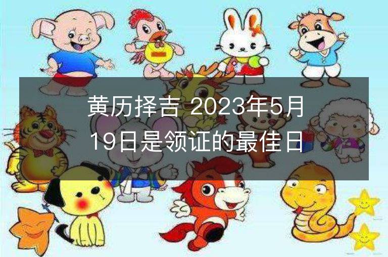 黃歷擇吉 2023年5月19日是領(lǐng)證的最佳日期嗎