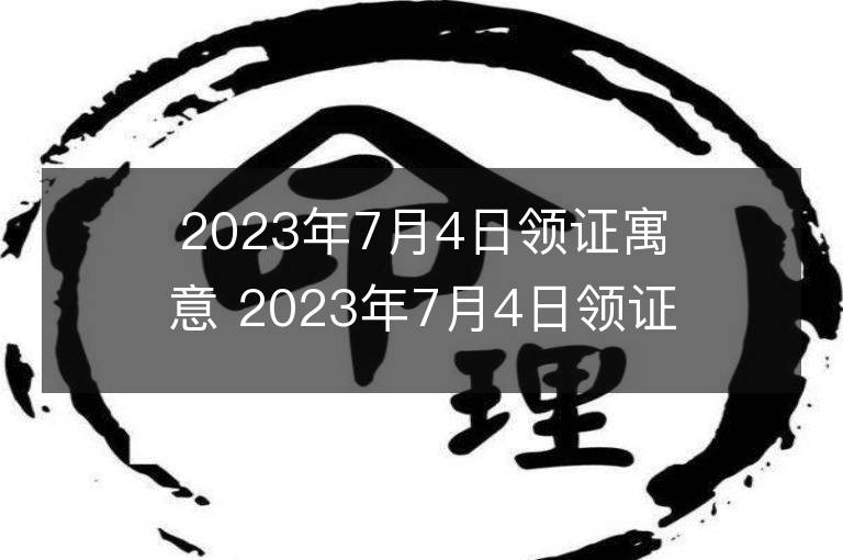 2023年7月4日領(lǐng)證寓意 2023年7月4日領(lǐng)證好嗎