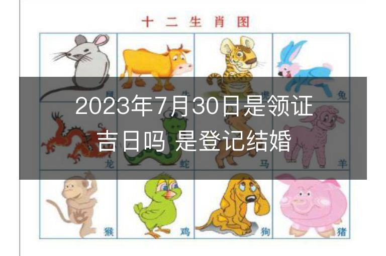 2023年7月30日是領(lǐng)證吉日嗎 是登記結(jié)婚的黃道吉日么