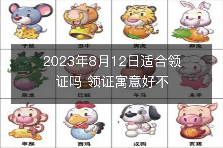 2023年8月12日適合領證嗎 領證寓意好不好