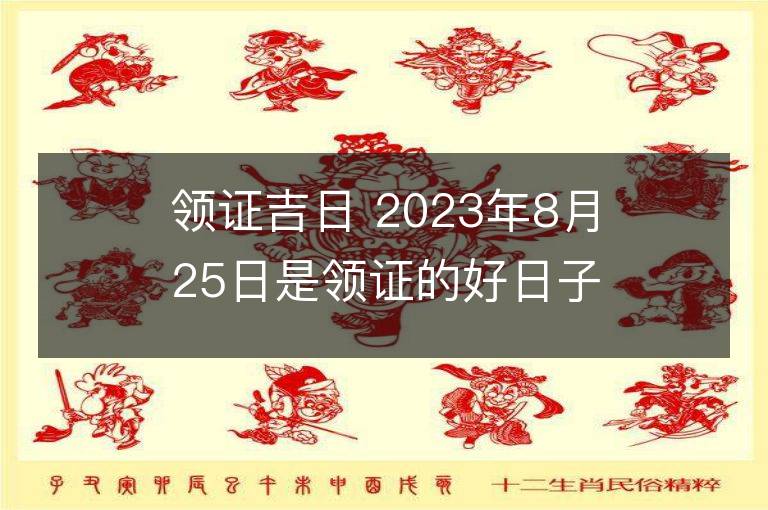 領證吉日 2023年8月25日是領證的好日子么