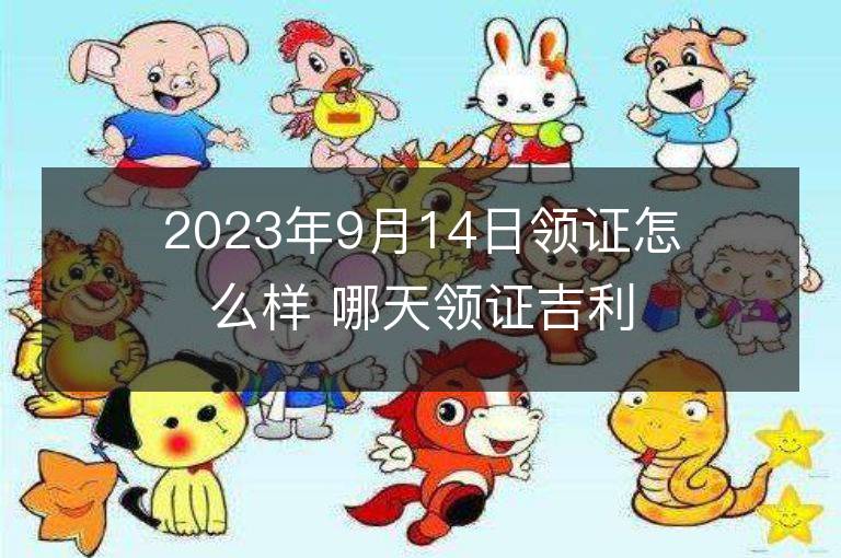 2023年9月14日領(lǐng)證怎么樣 哪天領(lǐng)證吉利