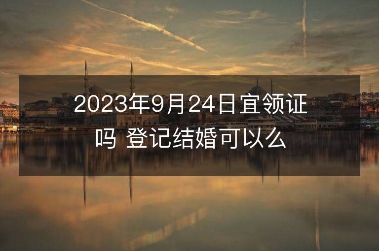 2023年9月24日宜領證嗎 登記結婚可以么