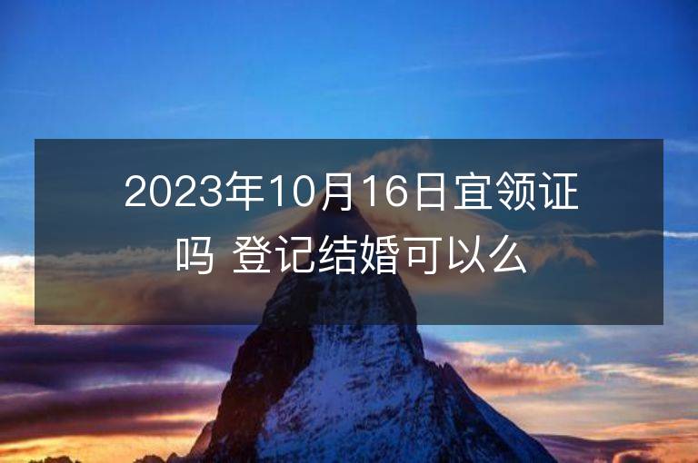 2023年10月16日宜領證嗎 登記結婚可以么