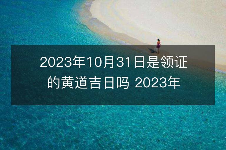 2023年10月31日是領證的黃道吉日嗎 2023年10月31日領證行嗎