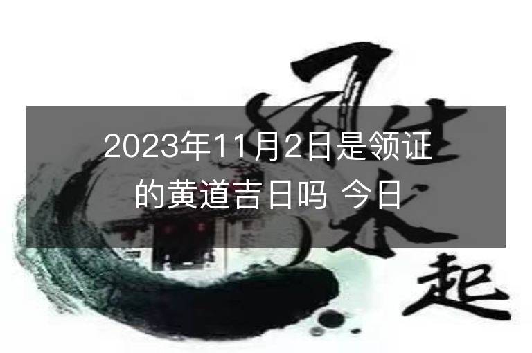 2023年11月2日是領(lǐng)證的黃道吉日嗎 今日適合領(lǐng)證嗎