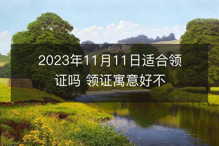 2023年11月11日適合領證嗎 領證寓意好不好