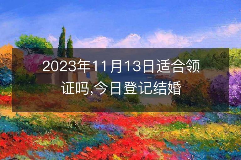 2023年11月13日適合領證嗎,今日登記結婚黃道吉日嗎