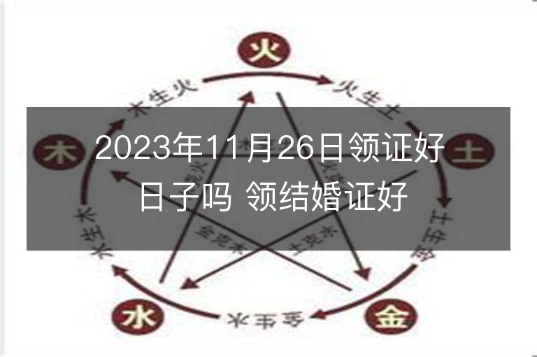 2023年11月26日領(lǐng)證好日子嗎 領(lǐng)結(jié)婚證好不好