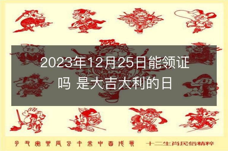 2023年12月25日能領(lǐng)證嗎 是大吉大利的日子么