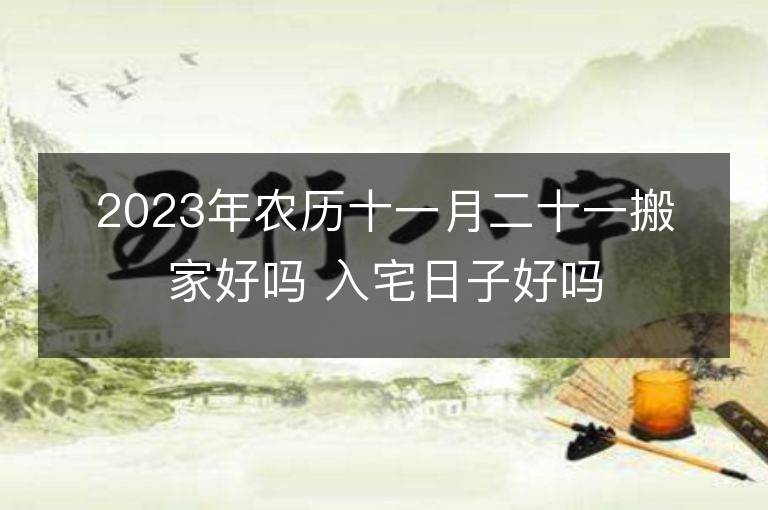 2023年農(nóng)歷十一月二十一搬家好嗎 入宅日子好嗎