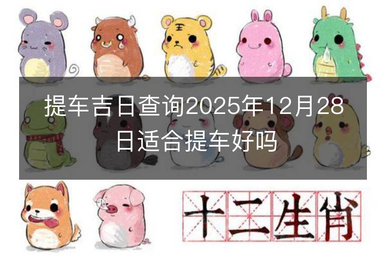 提車吉日查詢2025年12月28日適合提車好嗎