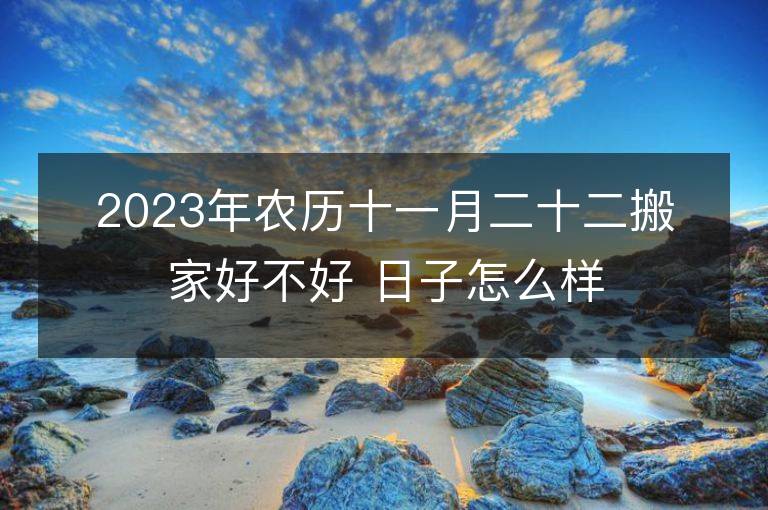 2023年農歷十一月二十二搬家好不好 日子怎么樣