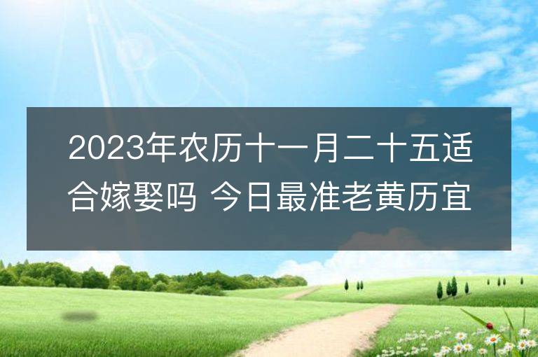 2023年農(nóng)歷十一月二十五適合嫁娶嗎 今日最準(zhǔn)老黃歷宜忌