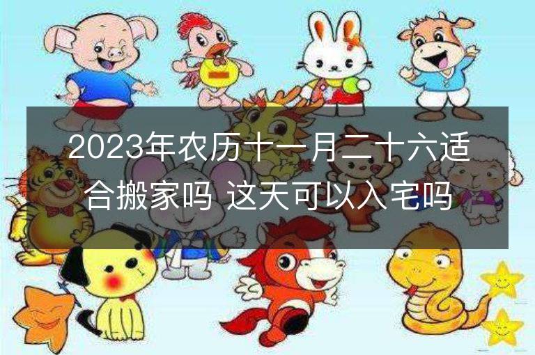 2023年農歷十一月二十六適合搬家嗎 這天可以入宅嗎