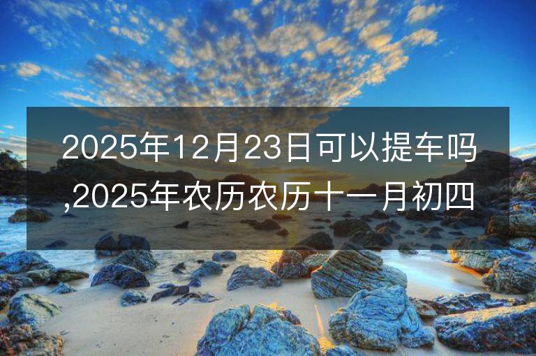 2025年12月23日可以提車嗎,2025年農歷農歷十一月初四提車黃歷好嗎