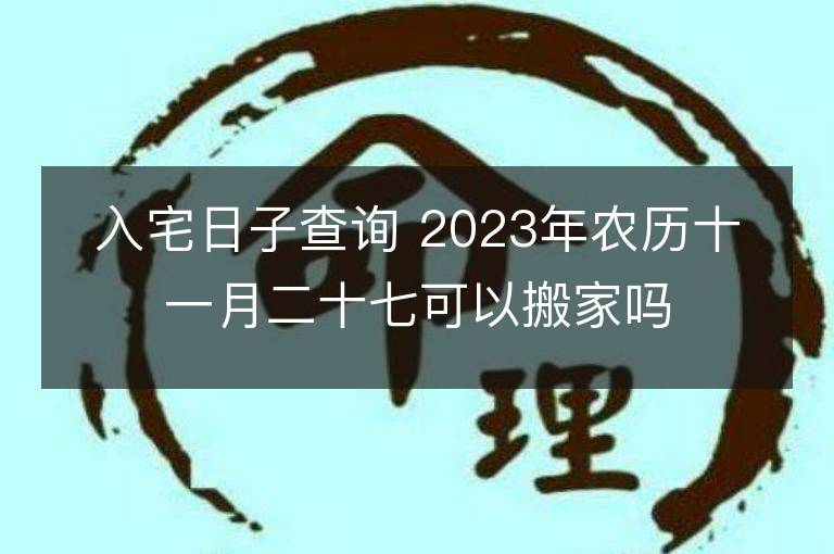 入宅日子查詢 2023年農歷十一月二十七可以搬家嗎