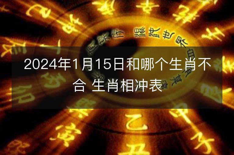 2024年1月15日和哪個生肖不合 生肖相沖表