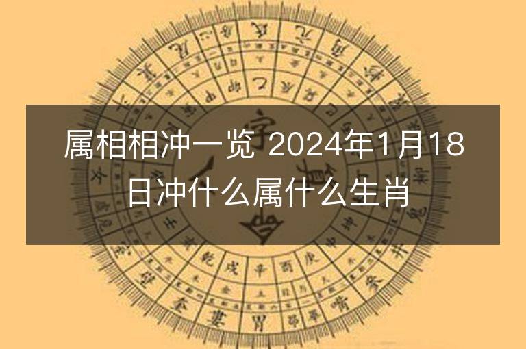 屬相相沖一覽 2024年1月18日沖什么屬什么生肖