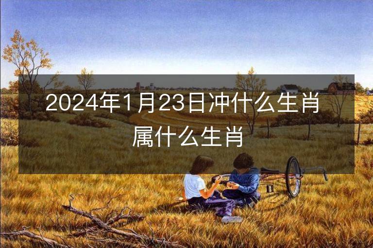 2024年1月23日沖什么生肖 屬什么生肖