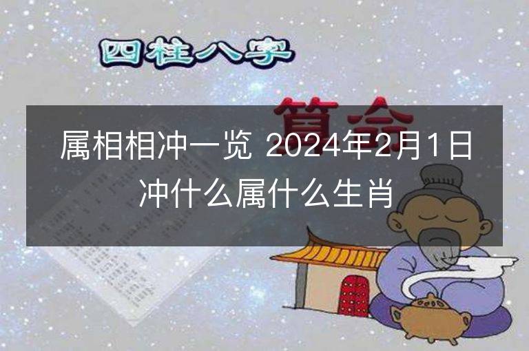 屬相相沖一覽 2024年2月1日沖什么屬什么生肖