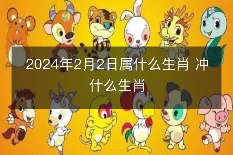 2024年2月2日屬什么生肖 沖什么生肖