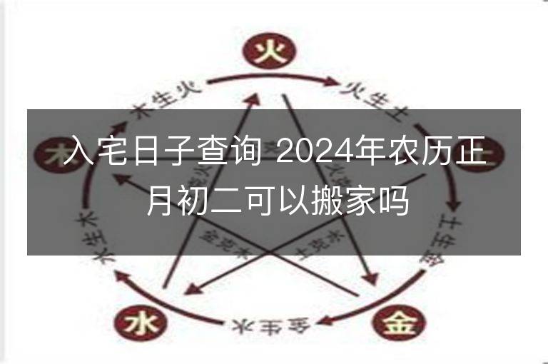 入宅日子查詢 2024年農歷正月初二可以搬家嗎