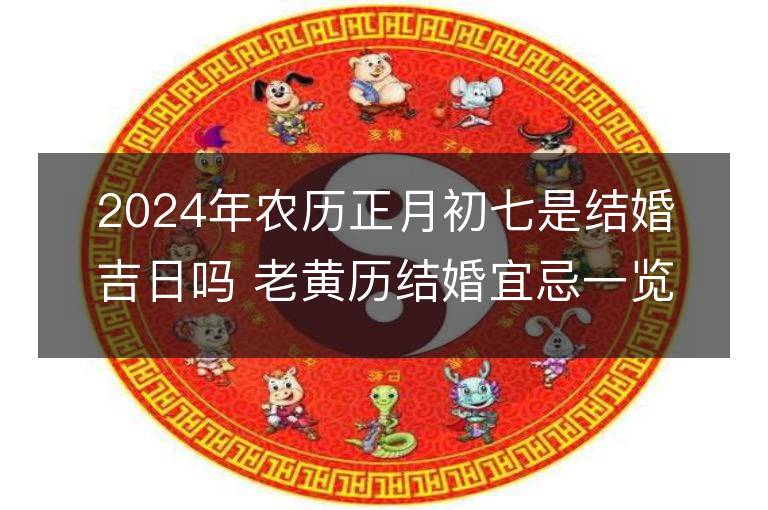 2024年農歷正月初七是結婚吉日嗎 老黃歷結婚宜忌一覽