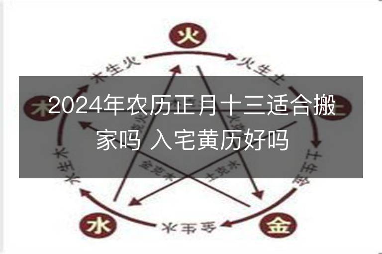 2024年農歷正月十三適合搬家嗎 入宅黃歷好嗎