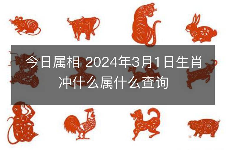 今日屬相 2024年3月1日生肖沖什么屬什么查詢(xún)