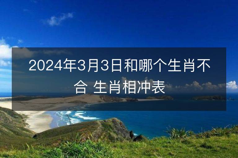 2024年3月3日和哪個生肖不合 生肖相沖表