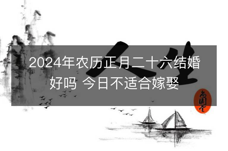 2024年農歷正月二十六結婚好嗎 今日不適合嫁娶