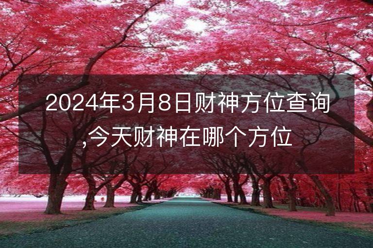 2024年3月8日財神方位查詢,今天財神在哪個方位