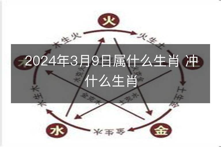 2024年3月9日屬什么生肖 沖什么生肖