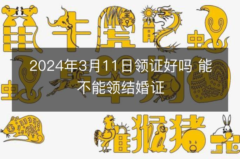 2024年3月11日領(lǐng)證好嗎 能不能領(lǐng)結(jié)婚證