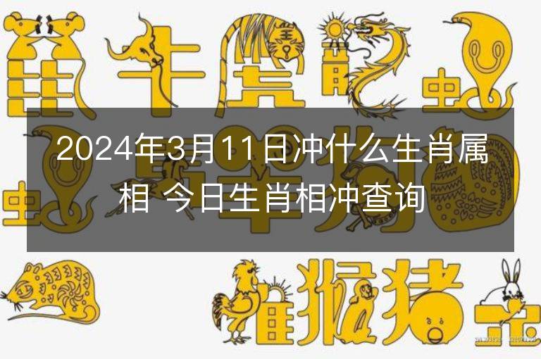 2024年3月11日沖什么生肖屬相 今日生肖相沖查詢