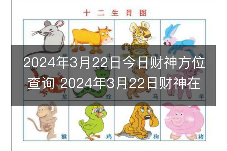 2024年3月22日今日財神方位查詢 2024年3月22日財神在什么方位