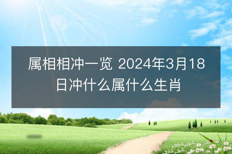 屬相相沖一覽 2024年3月18日沖什么屬什么生肖