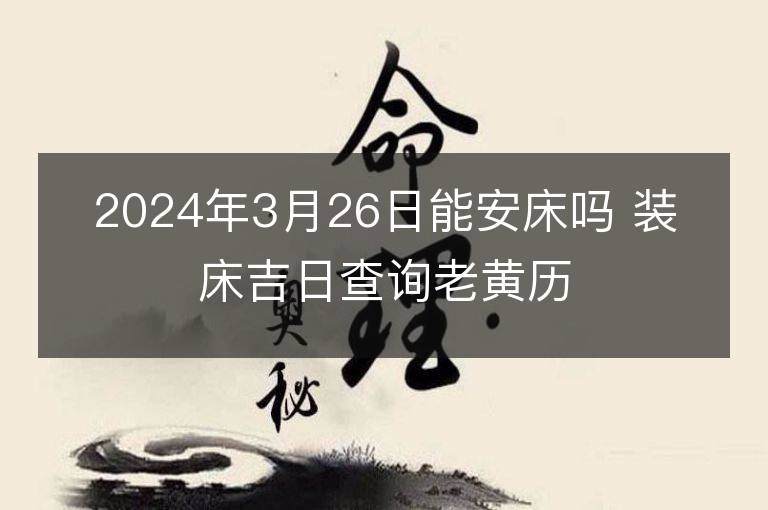 2024年3月26日能安床嗎 裝床吉日查詢老黃歷