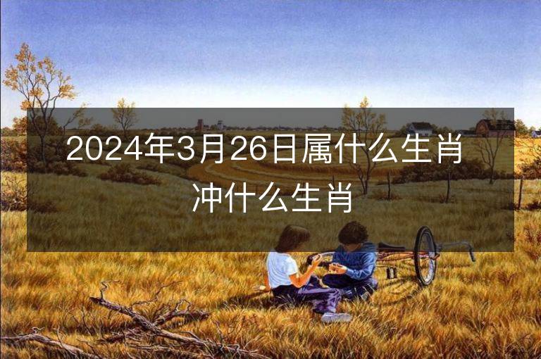 2024年3月26日屬什么生肖 沖什么生肖